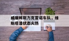 开云足球直播-威廉姆斯力克雷诺车队，维斯塔潘状态火热的简单介绍